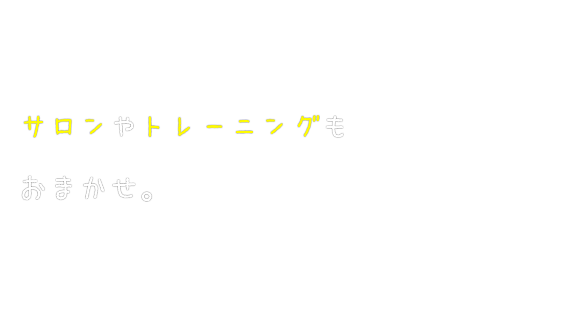 サロンやトレーニングもおまかせ。